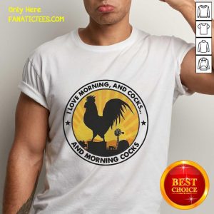Nice I Love Morning And Cocks And Morning Cocks Chicken Funny T-Shirt