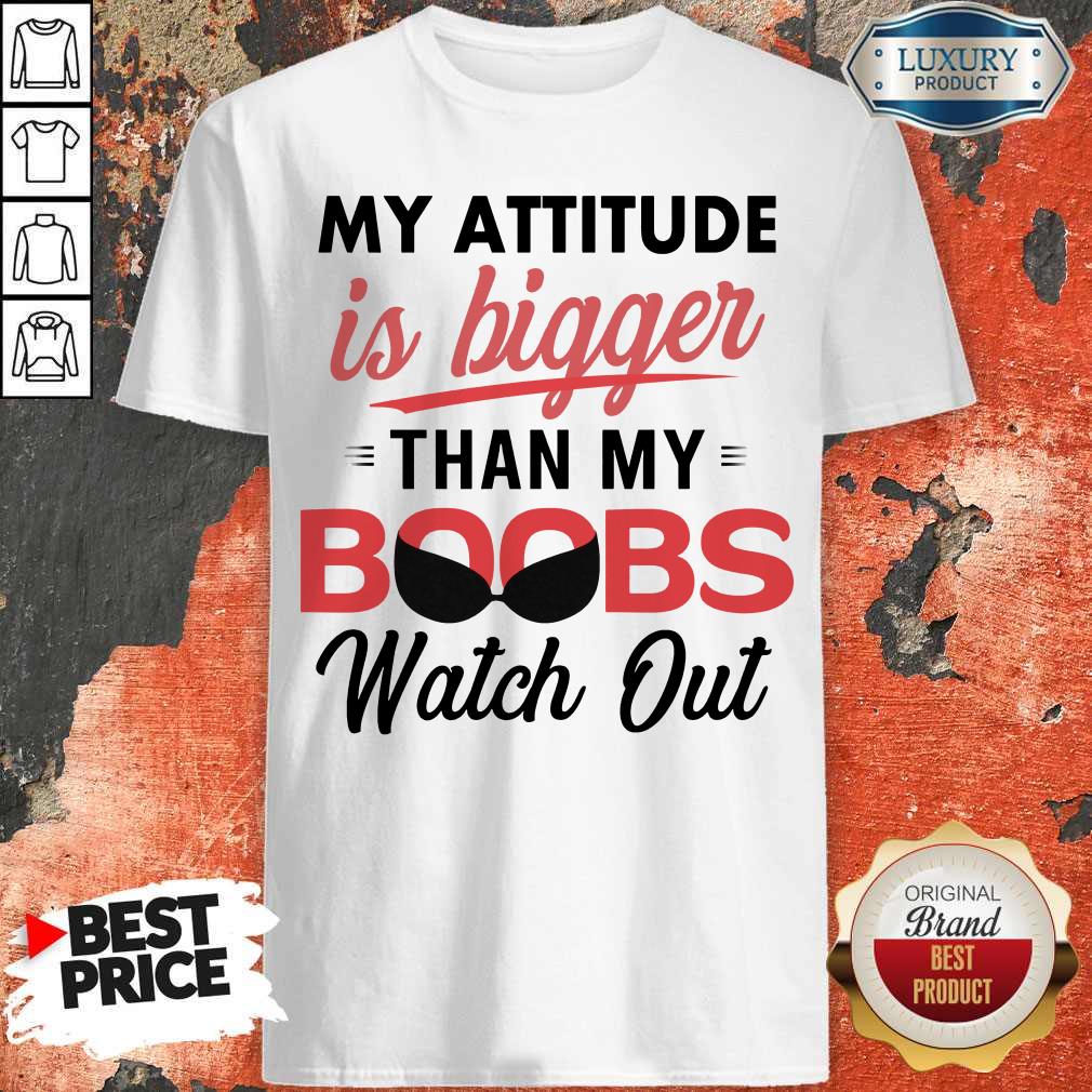 My Attitude Is Bigger Than My Boobs Watch Out Shirt