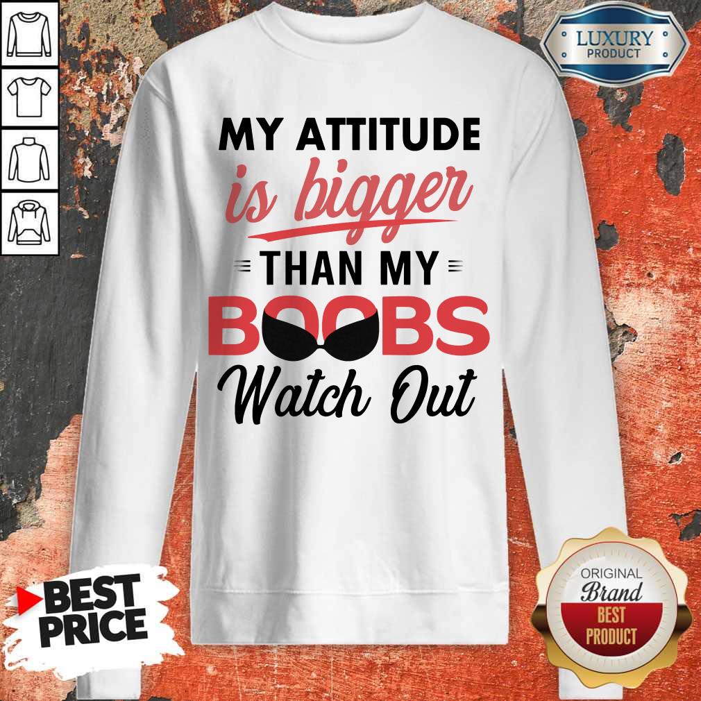 My Attitude Is Bigger Than My Boobs Watch Out Shirt