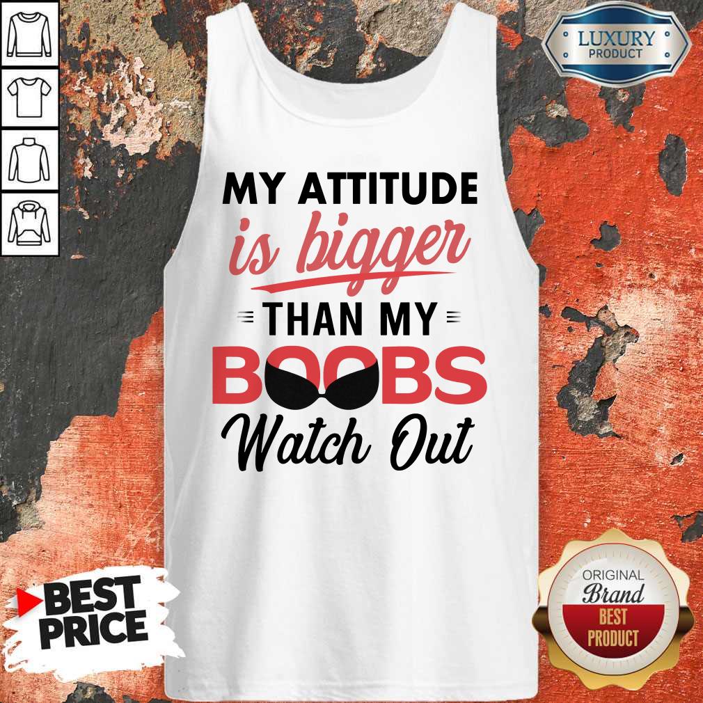 My Attitude Is Bigger Than My Boobs Watch Out Shirt