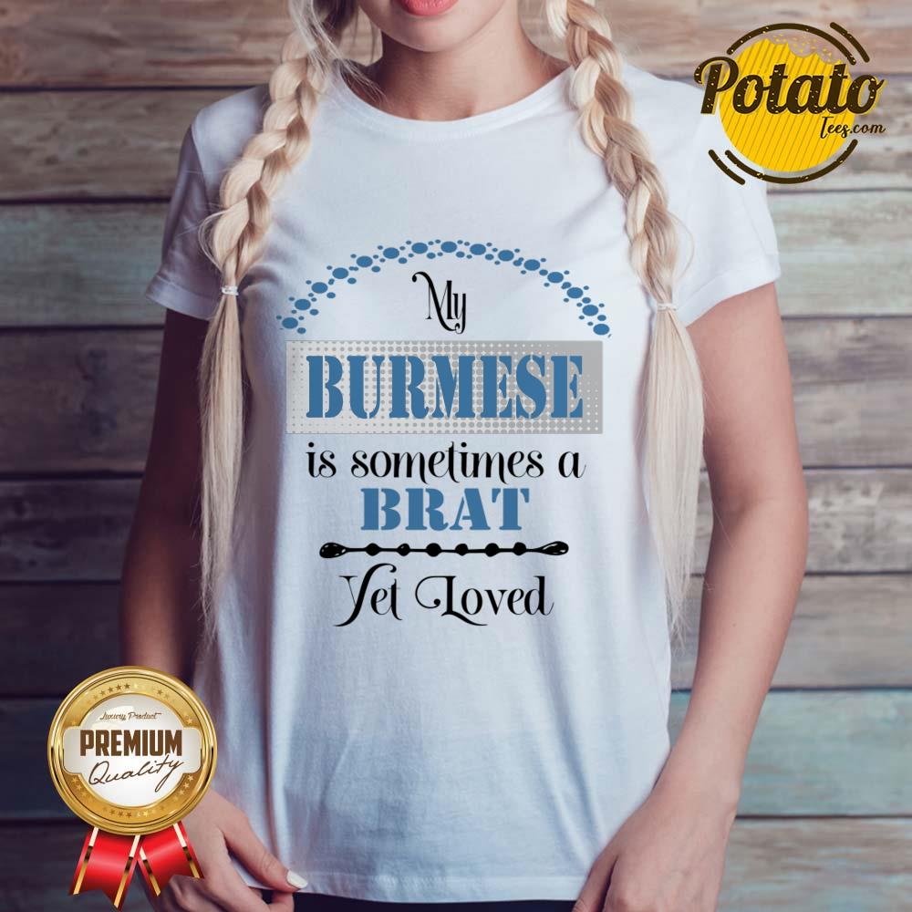 My Burmese Is Some Time A Brat Yet Loved Shirt