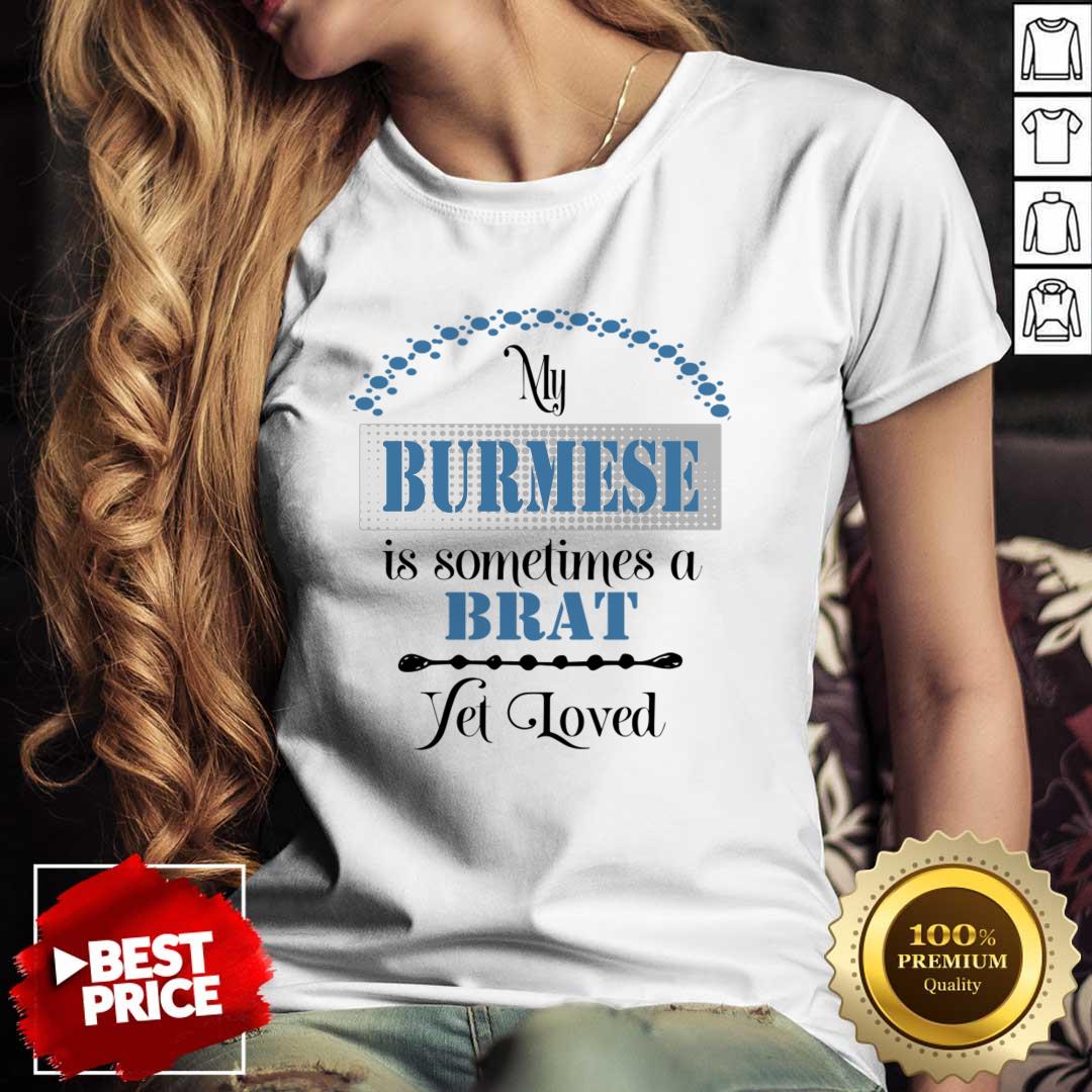 My Burmese Is Some Time A Brat Yet Loved Shirt
