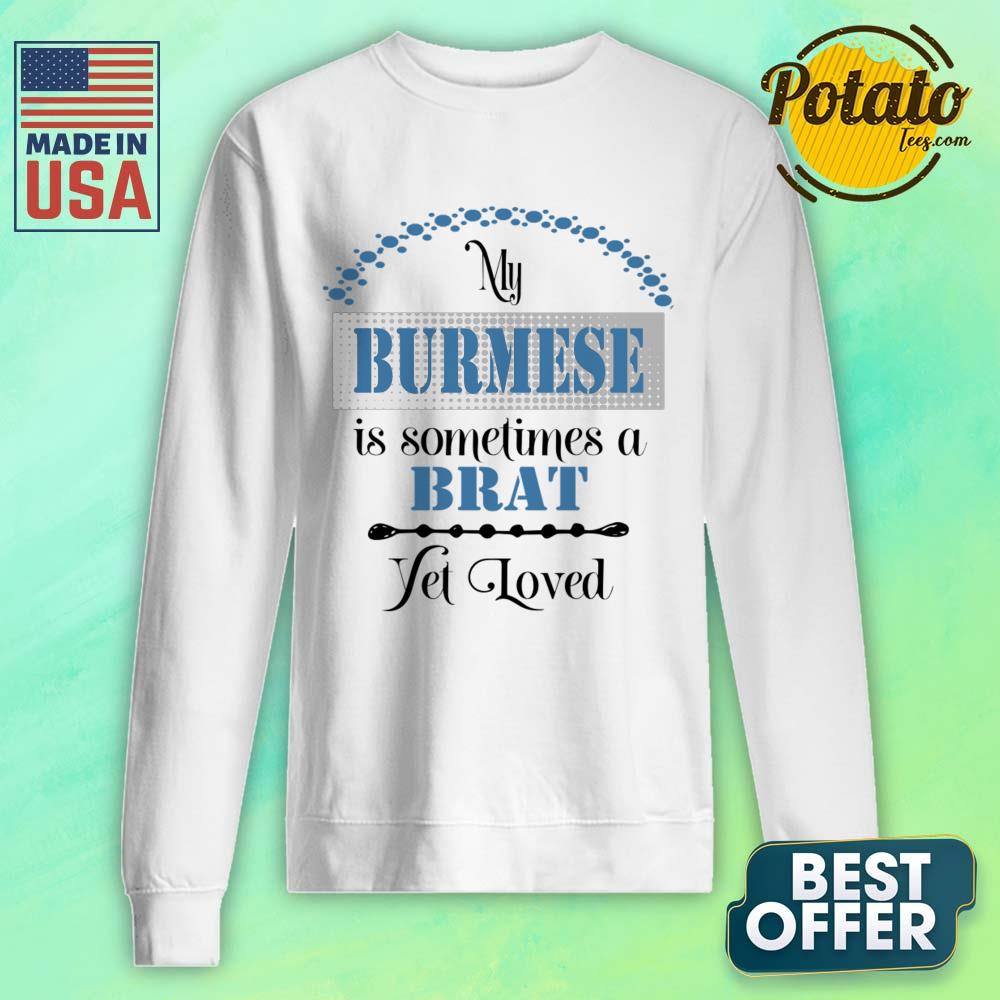 My Burmese Is Some Time A Brat Yet Loved Shirt