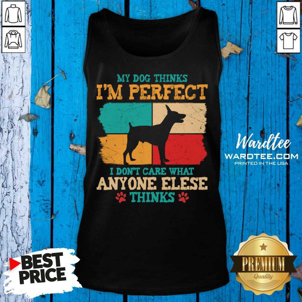 My Dog Thinks I'm Perfect I Don't Care That Anyone Elese Thinks Shirt