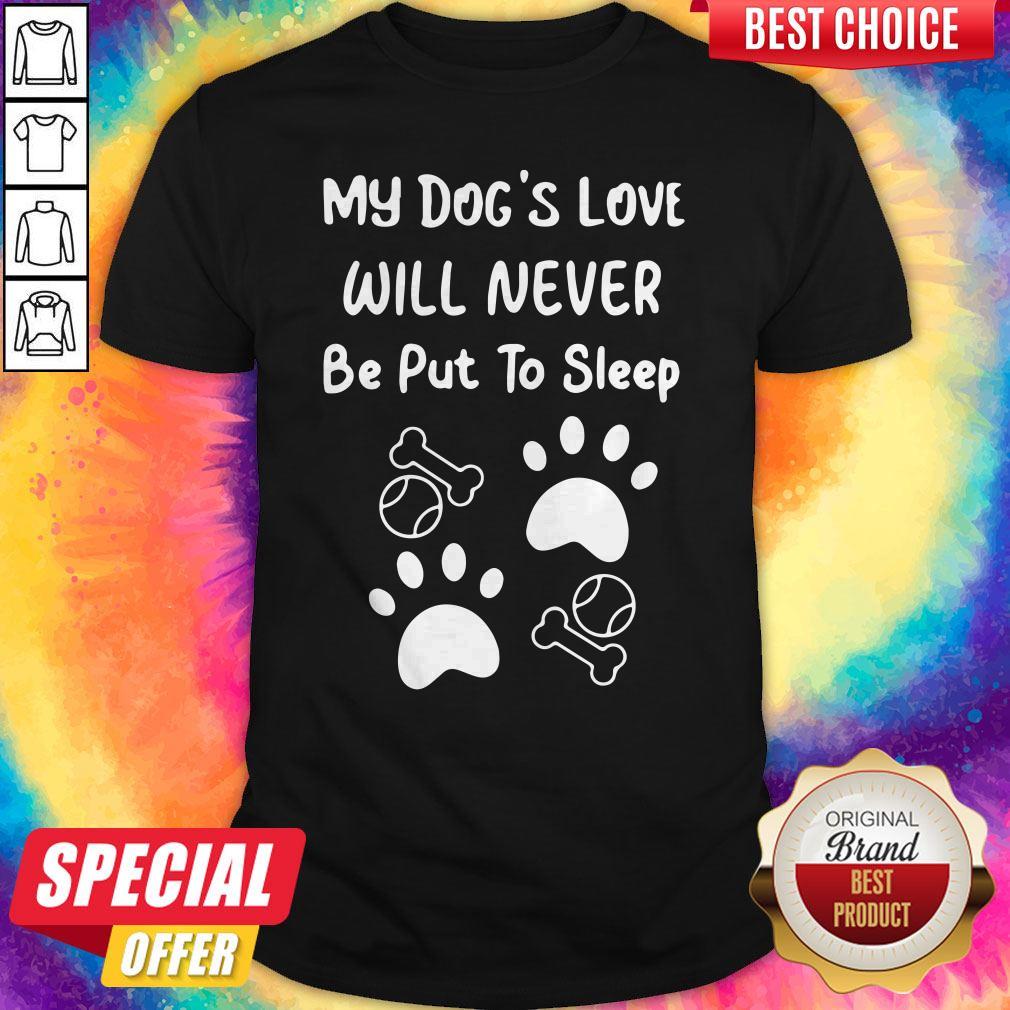 My Dog’s Love Will Never Be Put To Sleep Shirt