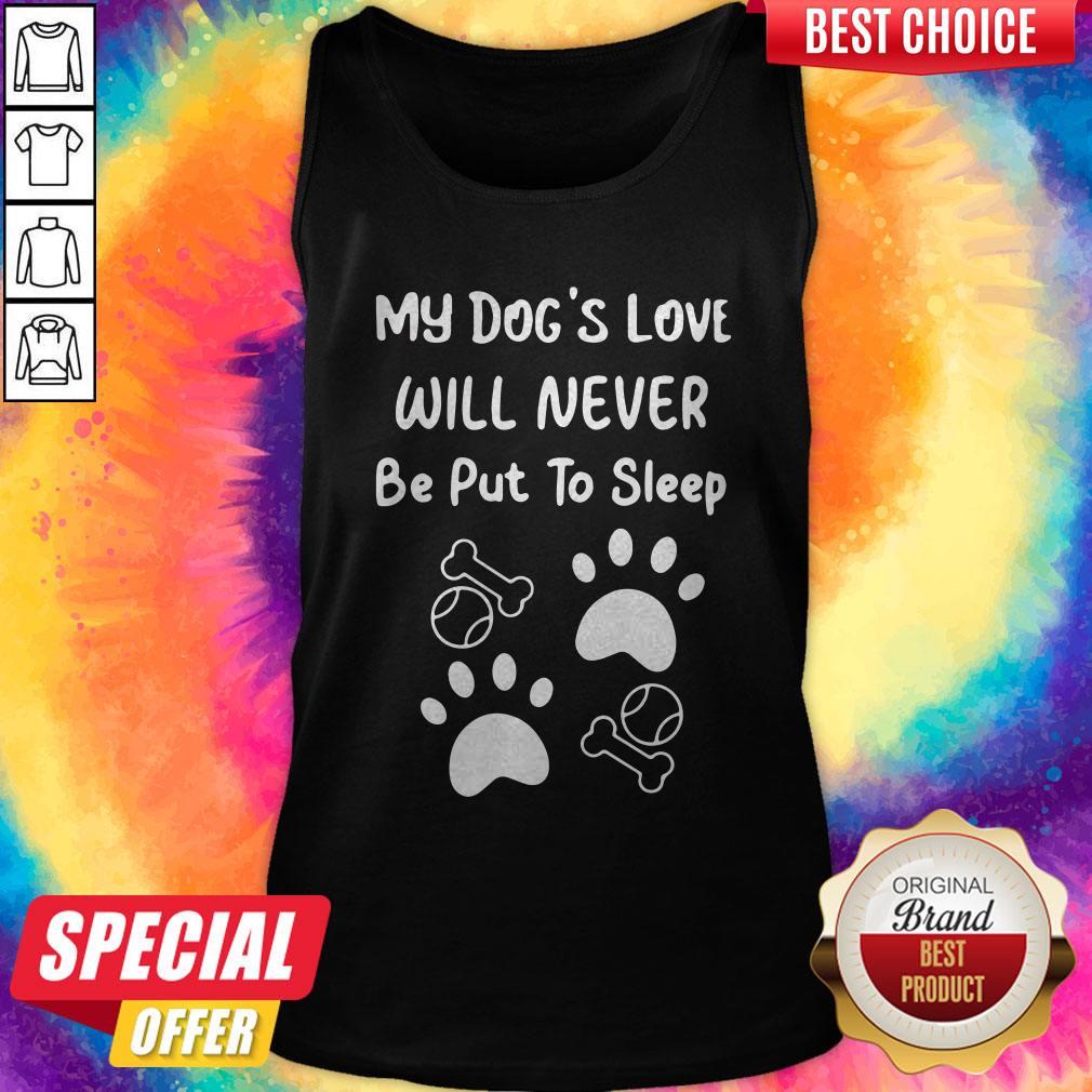My Dog’s Love Will Never Be Put To Sleep Shirt