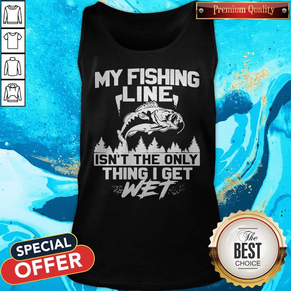 My Fishing Line Isn_t The Only Thing I Get Wet Shirt
