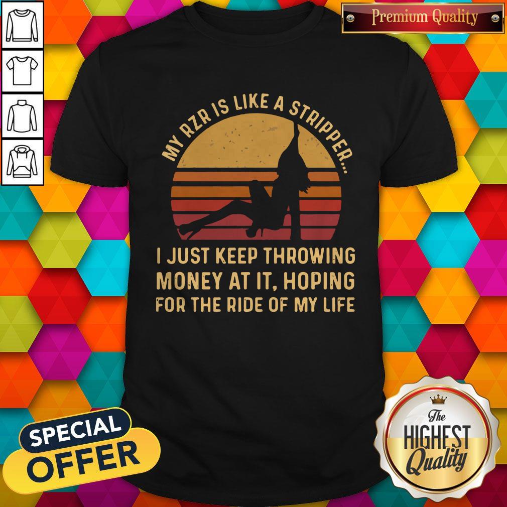 my-rzr-is-like-a-stripper-i-just-keep-throwing-money-at-it-hoping-for-the-ride-of-my-life-shirt.jpg