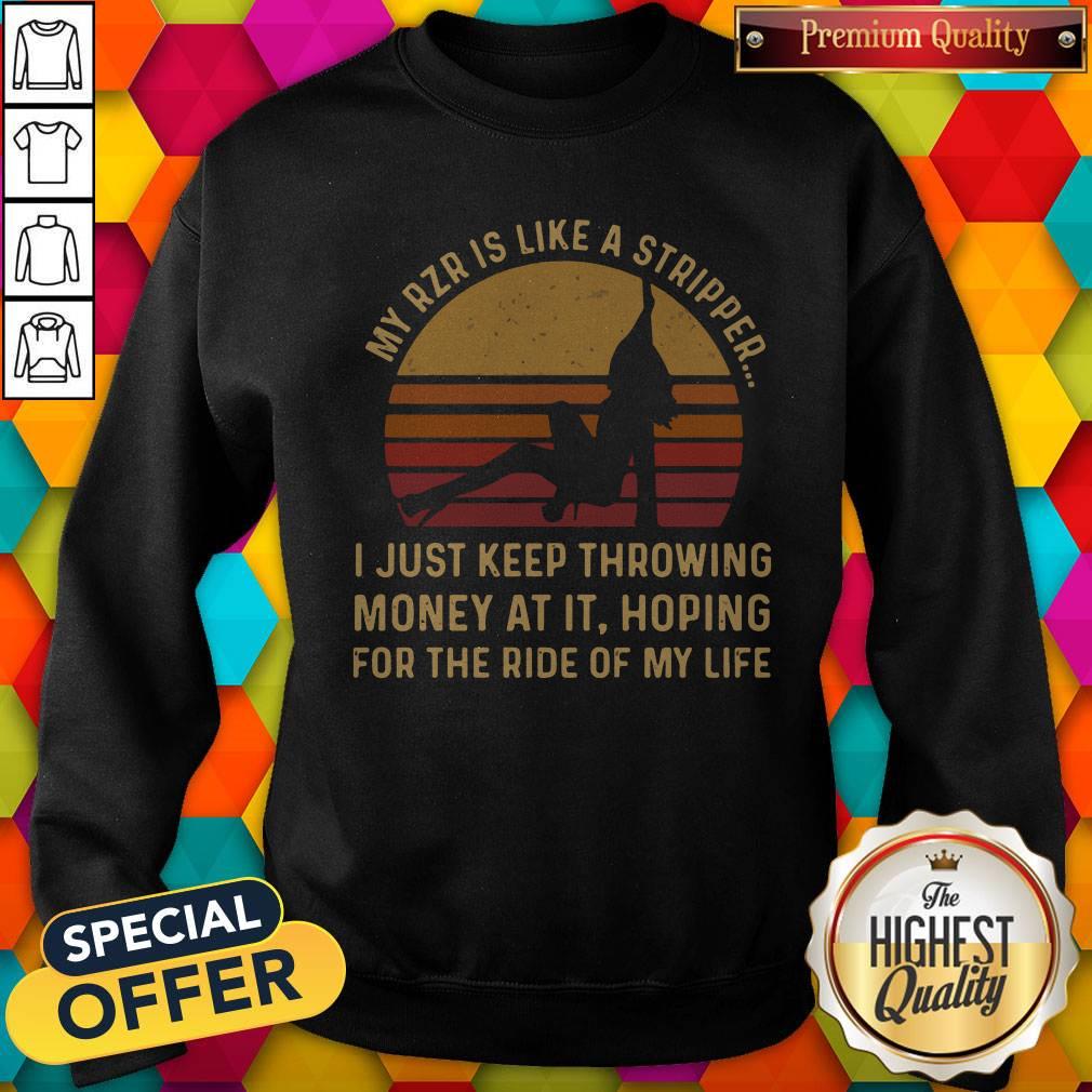 my-rzr-is-like-a-stripper-i-just-keep-throwing-money-at-it-hoping-for-the-ride-of-my-life-sweatshirt.jpg