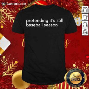 Original Pretending It’s Still Baseball Season Shirt