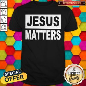 Good Jesus Matters Shirt