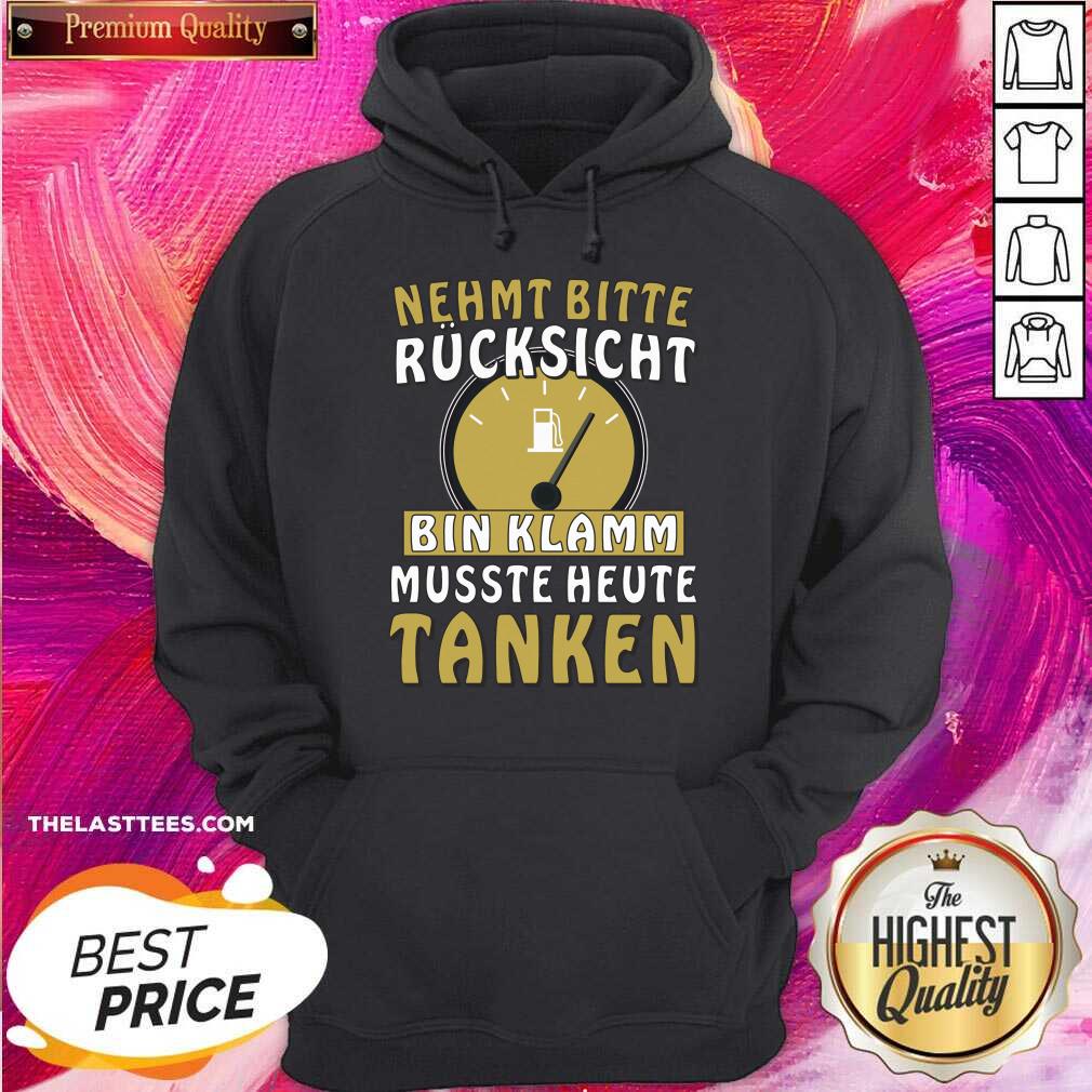 Nehmt Bitte Rucksicht Bin Klamm Musste Heute Tanken Shirt