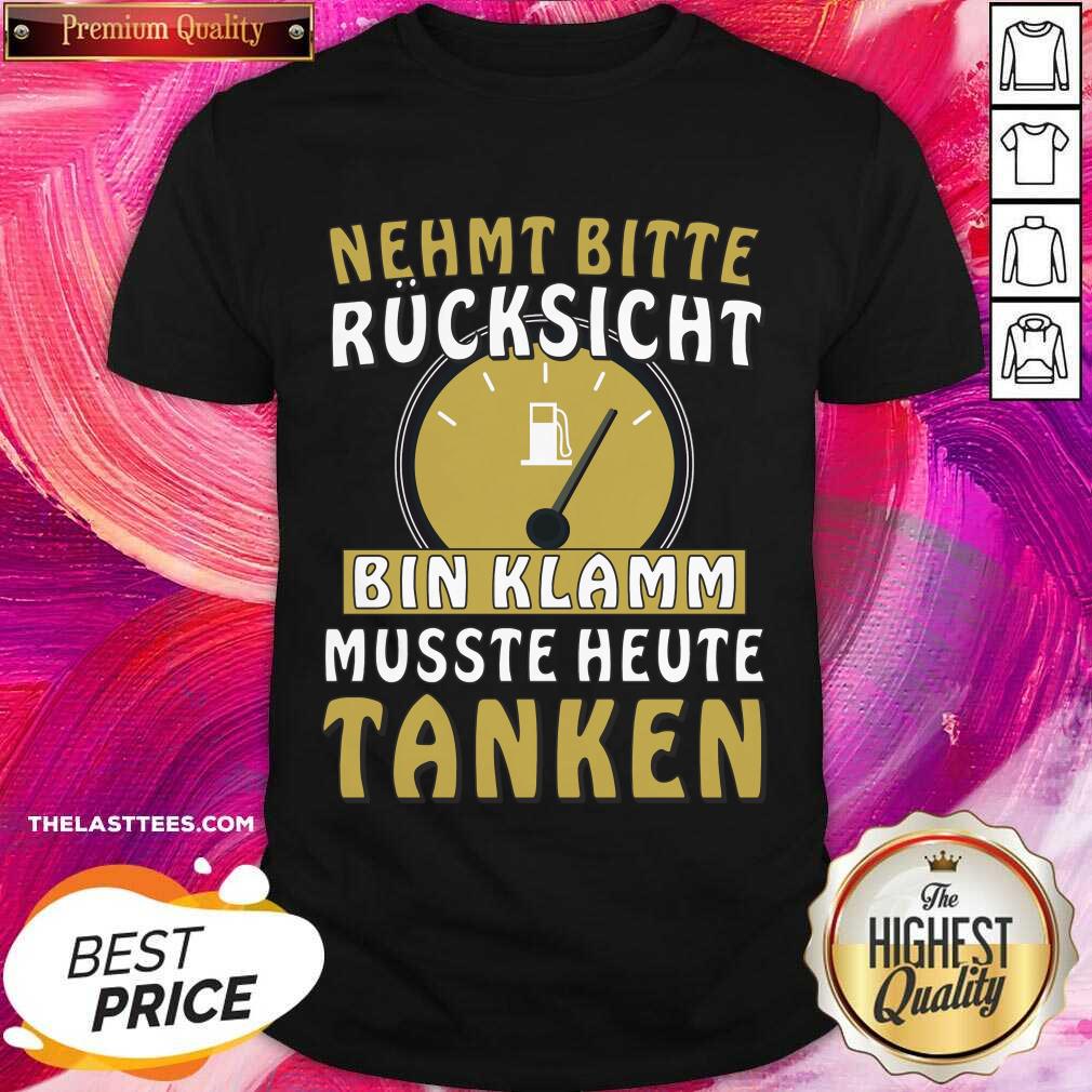 Nehmt Bitte Rucksicht Bin Klamm Musste Heute Tanken Shirt