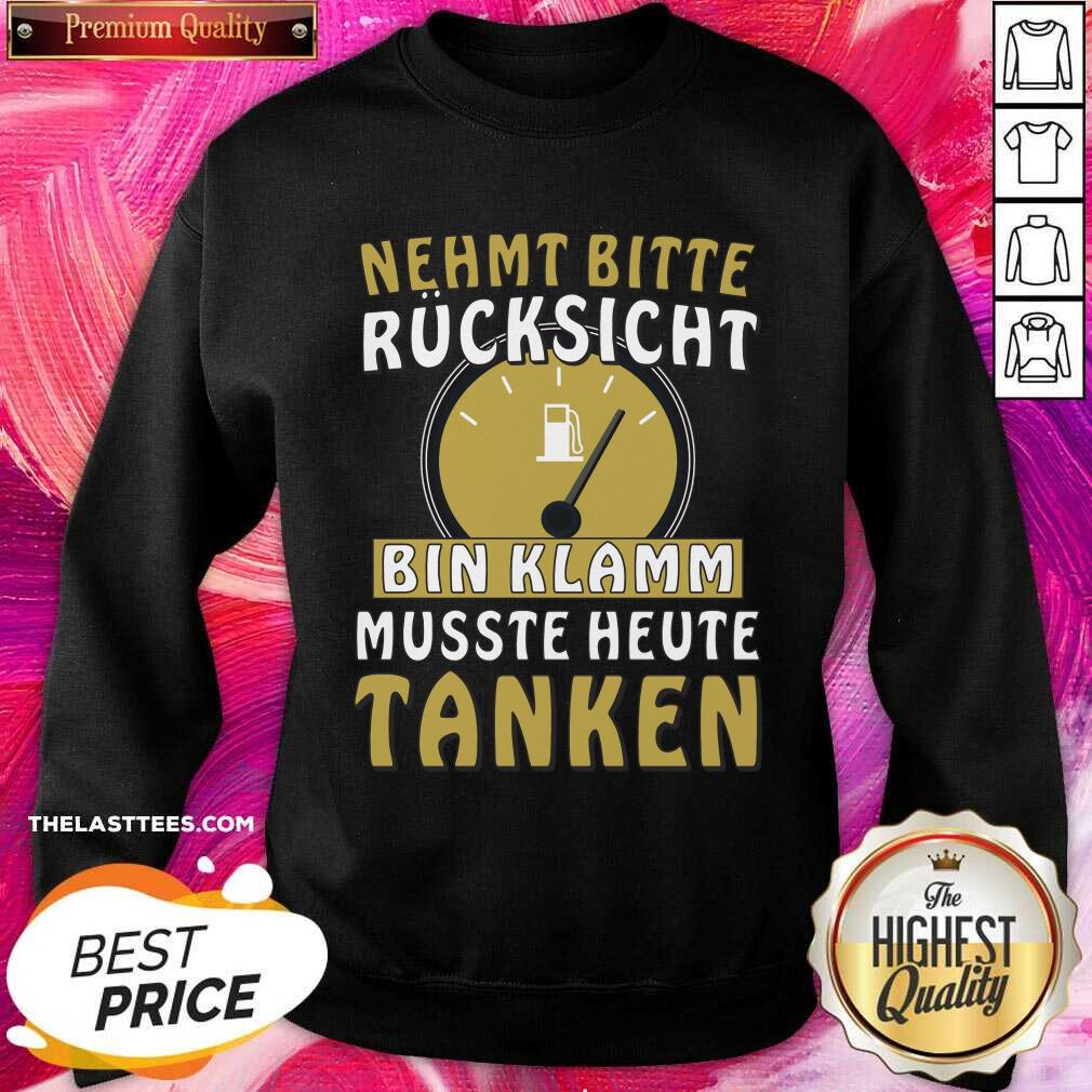 Nehmt Bitte Rucksicht Bin Klamm Musste Heute Tanken Shirt