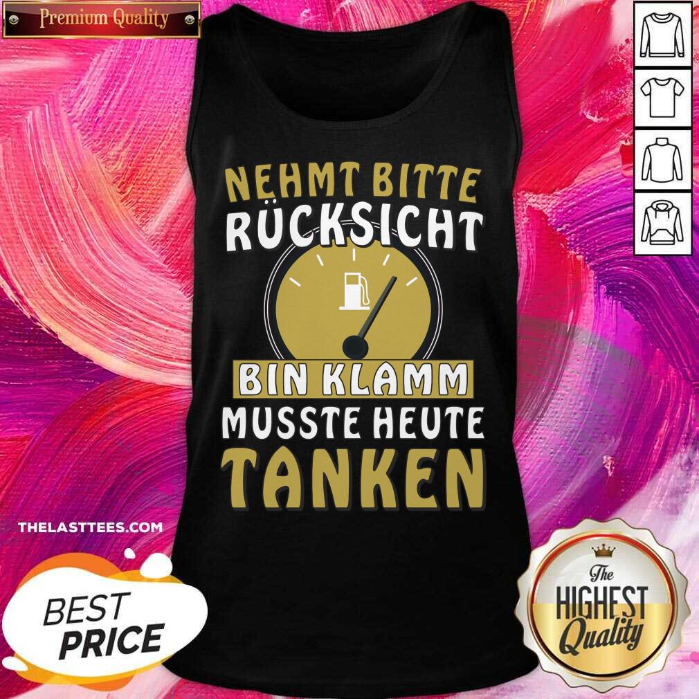 Nehmt Bitte Rucksicht Bin Klamm Musste Heute Tanken Shirt