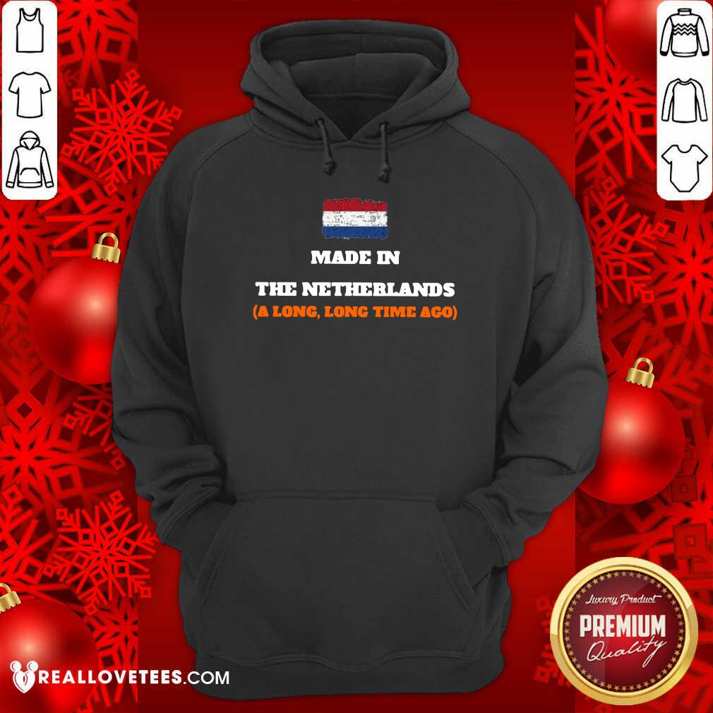 Netherlands Flag Made In The Netherlands A Long Long Time Ago Shirt