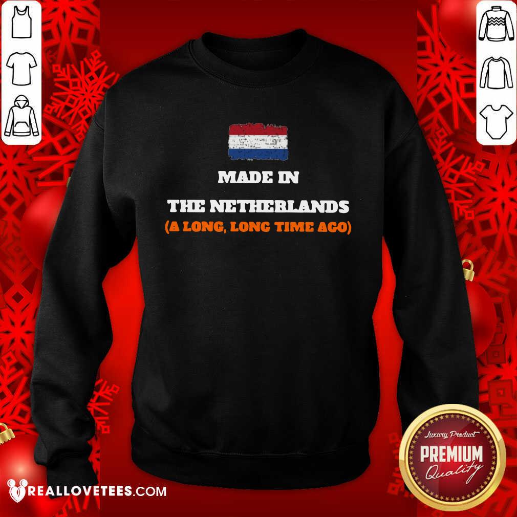 Netherlands Flag Made In The Netherlands A Long Long Time Ago Shirt