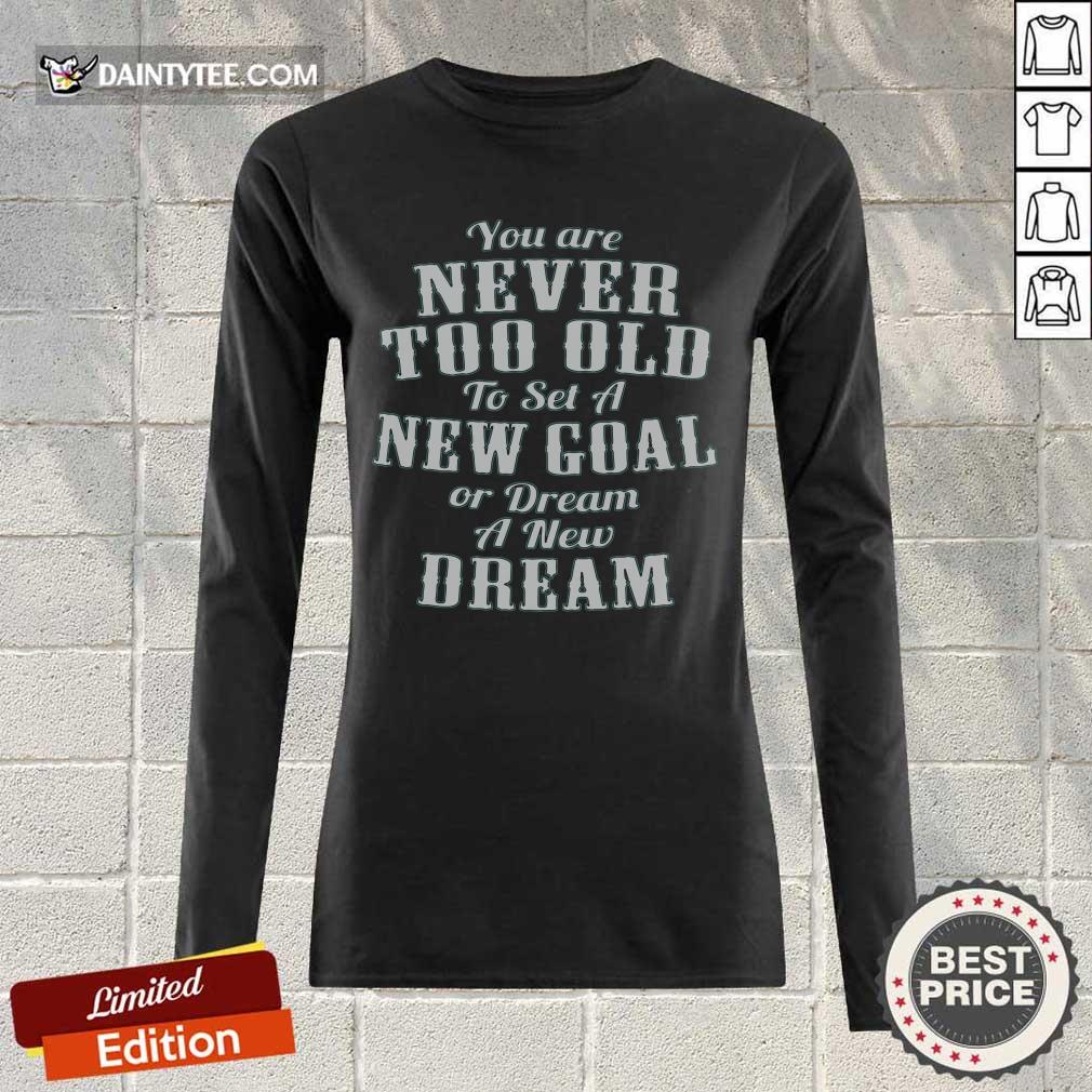Never Too Old New Goal Dream Shirt