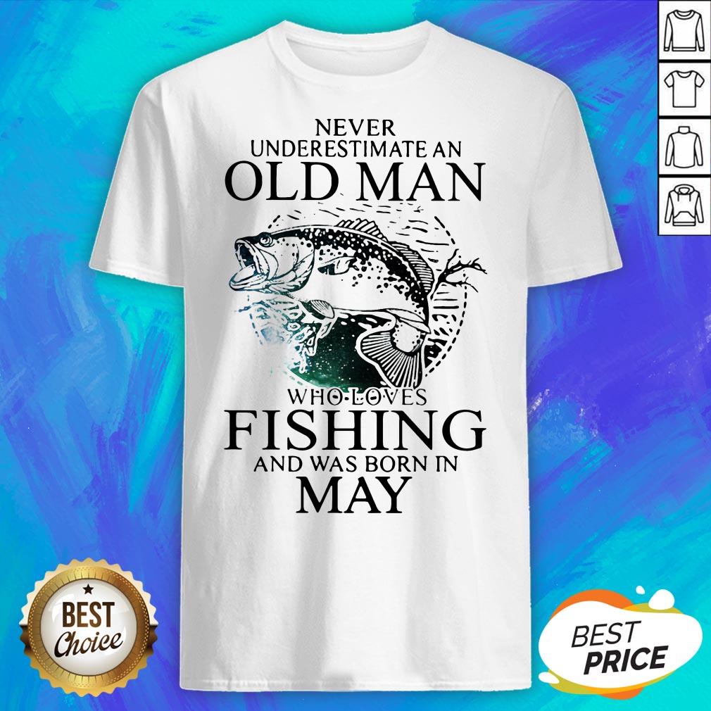 Never Underestimate An Old Man Who Loves Fishing And Was Born In May Shirt