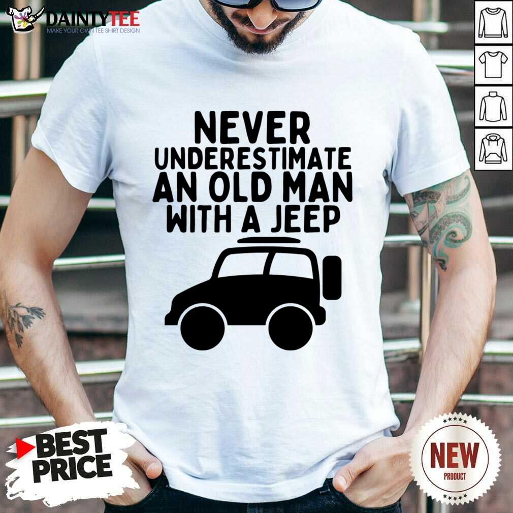 Never Underestimate An Old Man With A Jeep Shirt