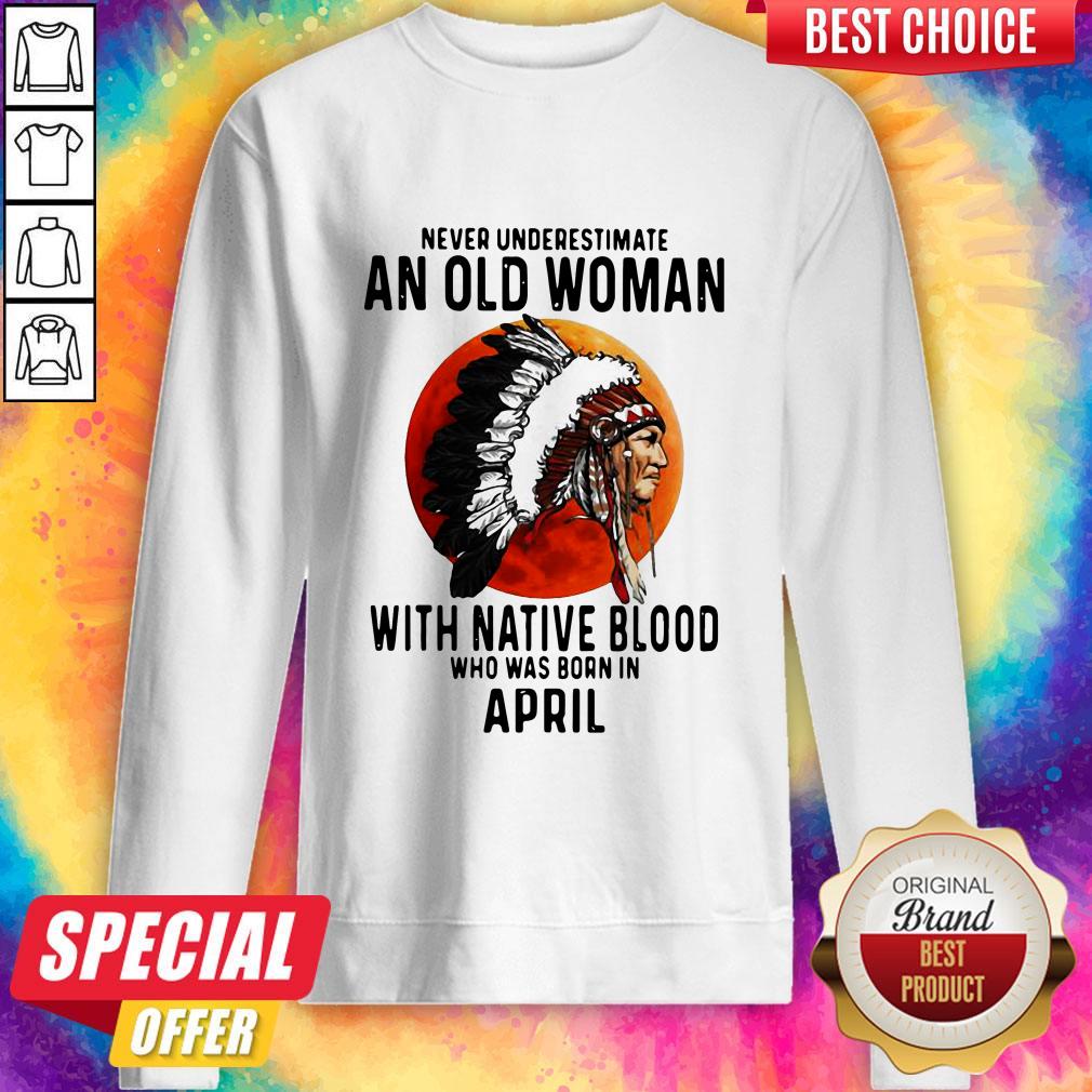 never-underestimate-an-old-woman-with-native-blood-who-was-born-in-april-sunset-sweatshirt.jpg