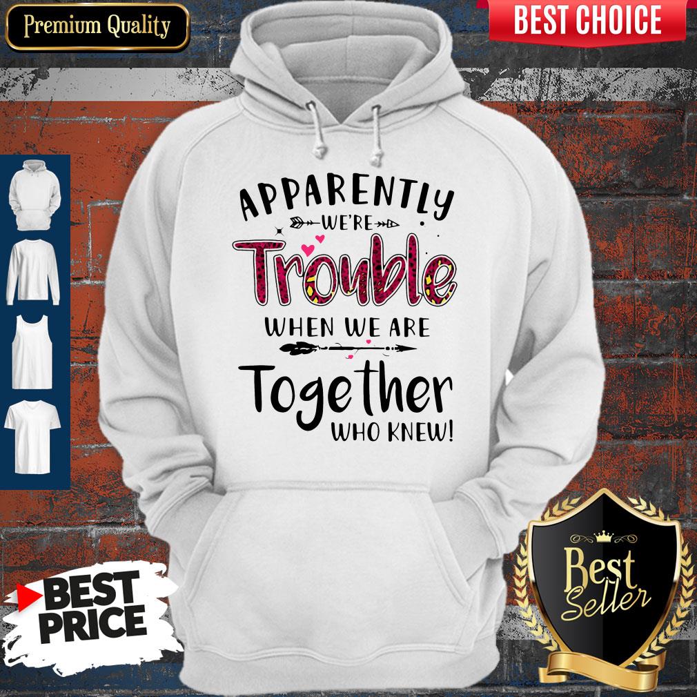 Nice Apparently We’re Trouble When We Are Together Who Knew Shirt