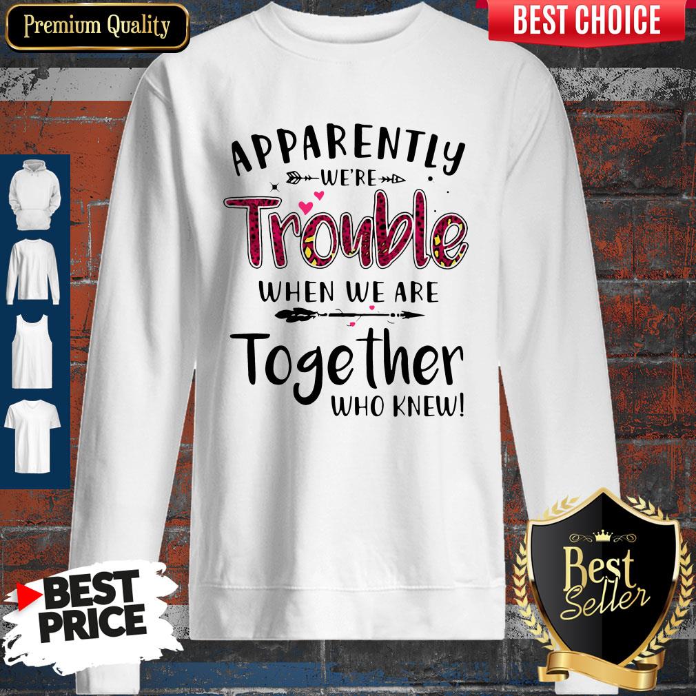 Nice Apparently We’re Trouble When We Are Together Who Knew Shirt