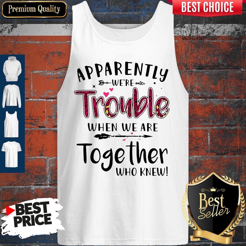 Nice Apparently We’re Trouble When We Are Together Who Knew Shirt