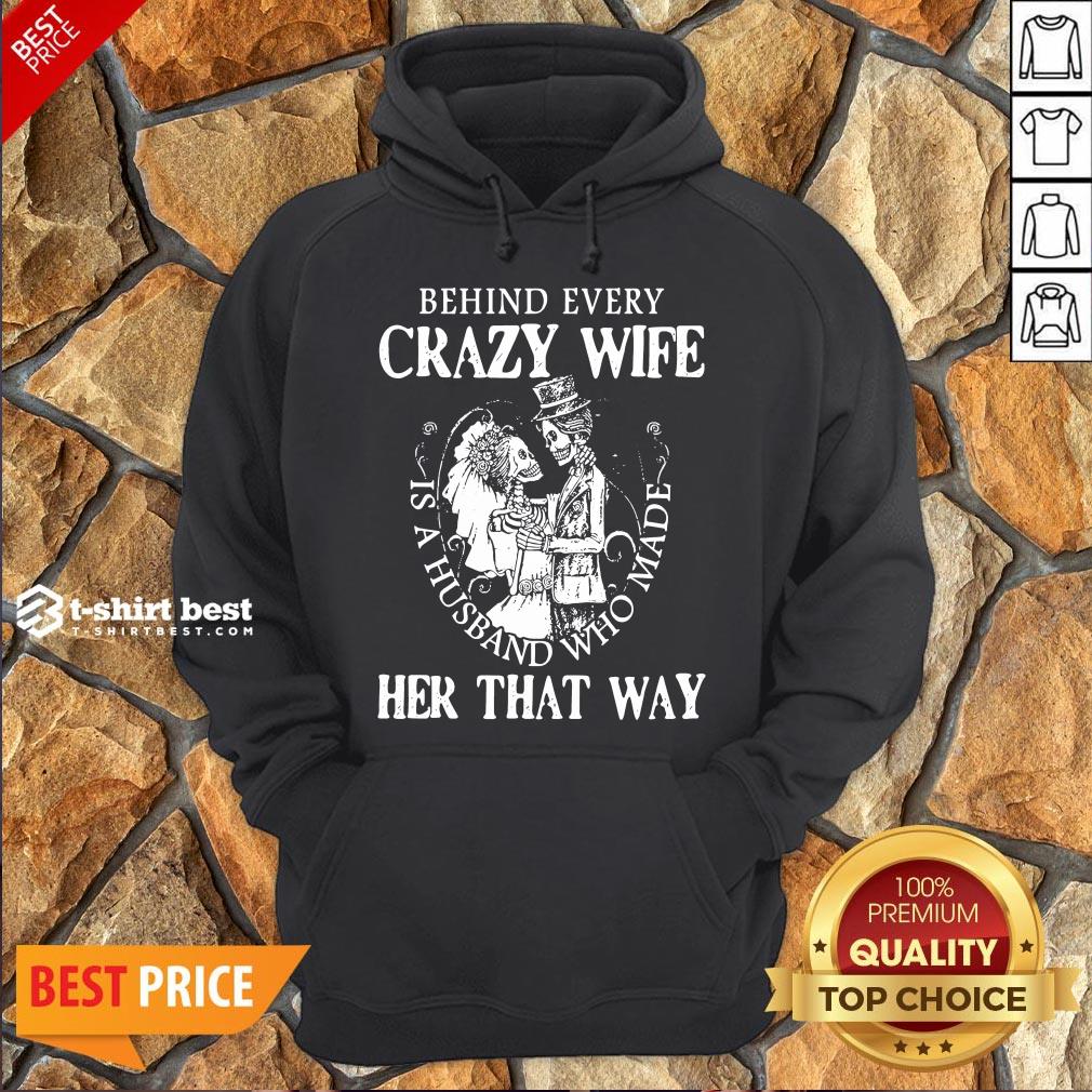 Nice Behind Every Crazy Wife Is A Husband Who Made Her That Way Shirt