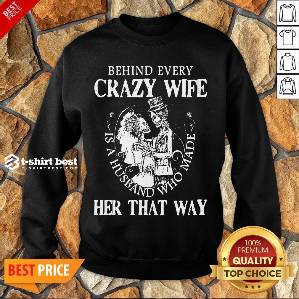 Nice Behind Every Crazy Wife Is A Husband Who Made Her That Way Shirt