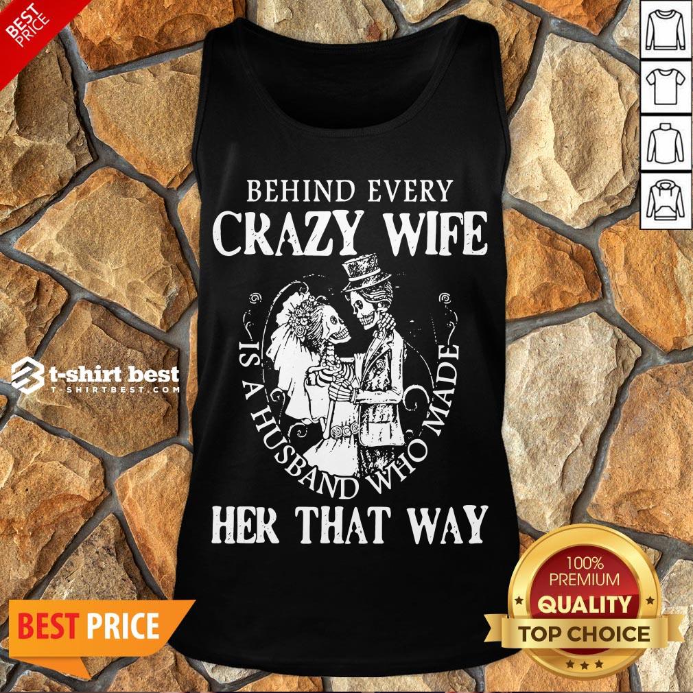 Nice Behind Every Crazy Wife Is A Husband Who Made Her That Way Shirt
