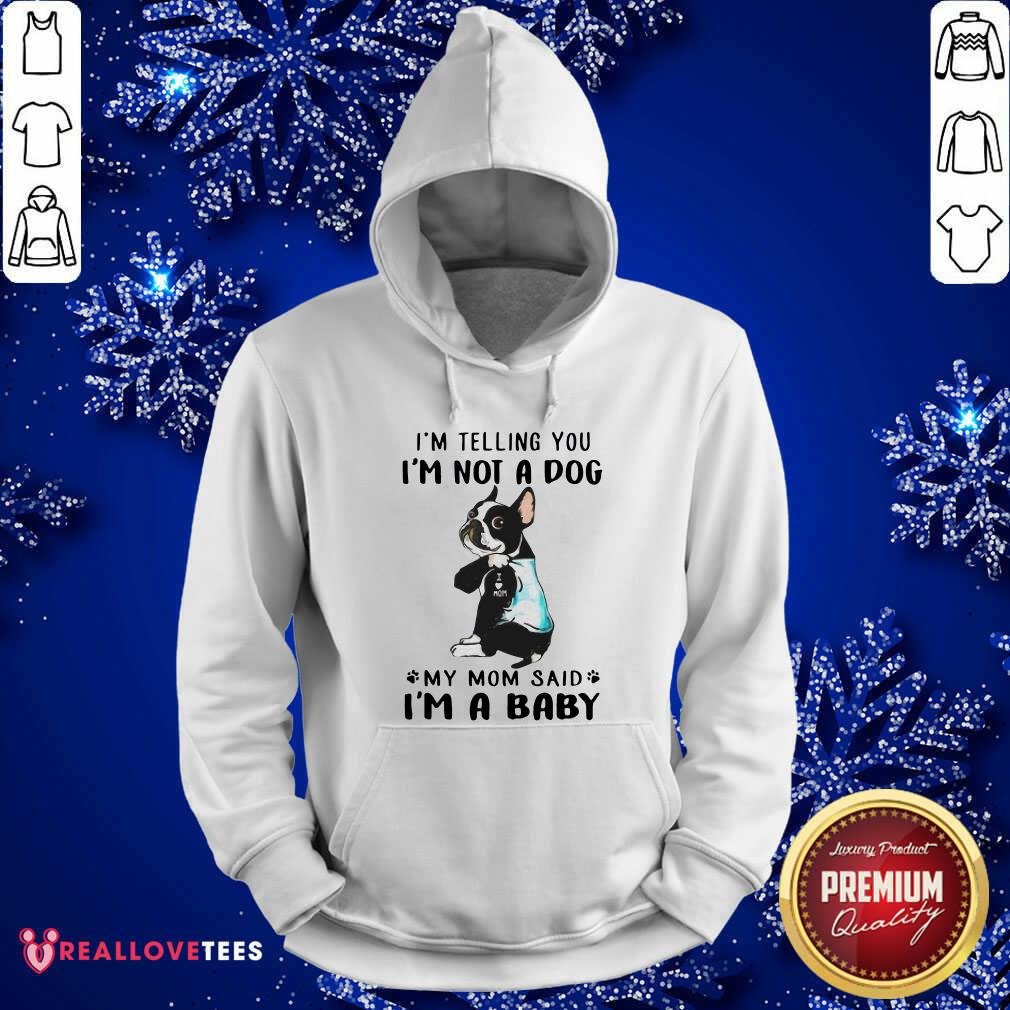 nice-boston-terrier-im-telling-you-im-not-a-dog-my-mom-said-im-a-baby-hoodie.jpg