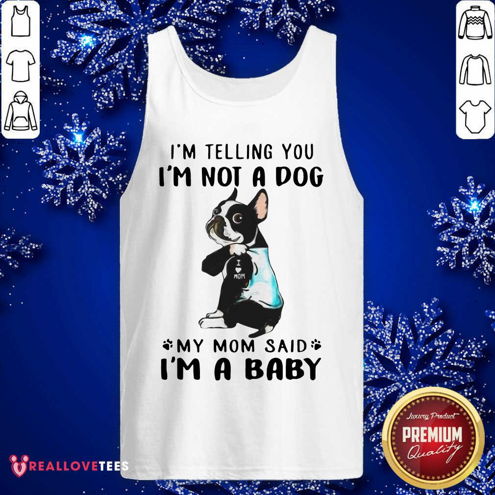 nice-boston-terrier-im-telling-you-im-not-a-dog-my-mom-said-im-a-baby-tank-top.jpg