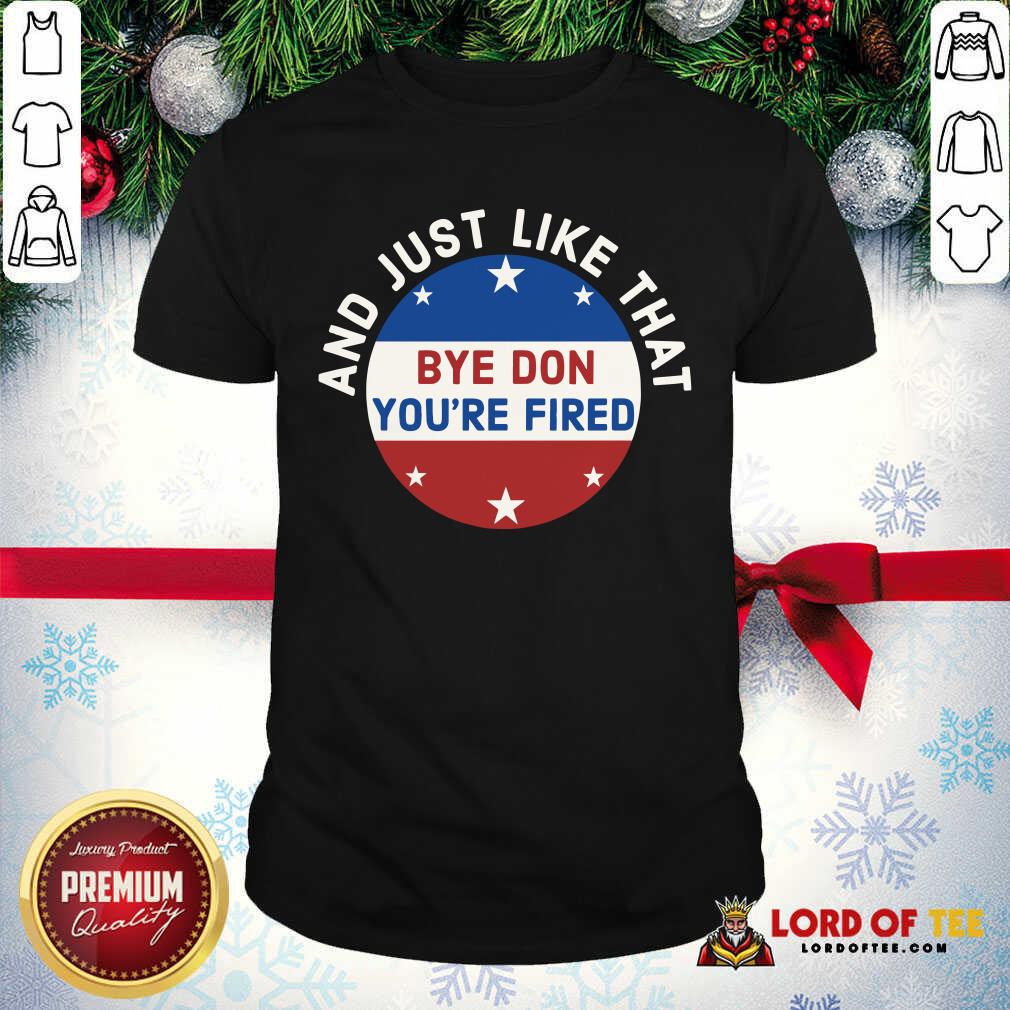 Nice Bye Don You’re Fired Just Like That Election 2020 Stars Shirt
