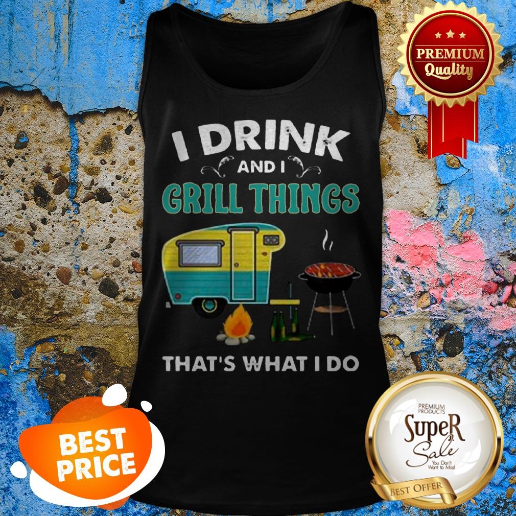 Nice Camping I Drink And I Grill Things That’s What I Do Shirt