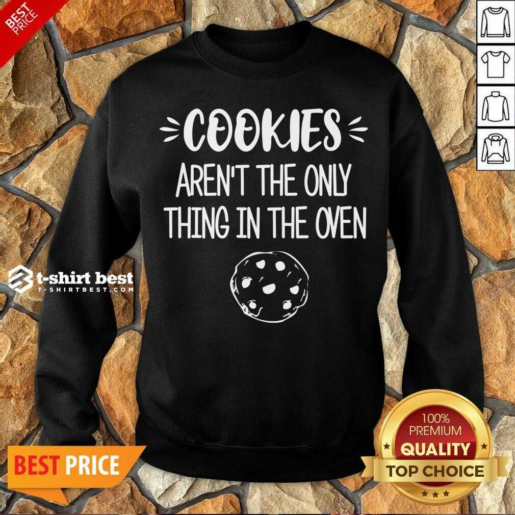 Nice Cookies Aren't The Only Thing In The Oven Shirt