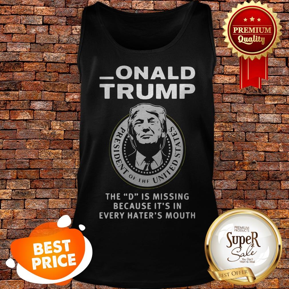 nice-donald-trump-the-d-is-missing-because-its-in-every-haters-mouth-tank-top.jpg