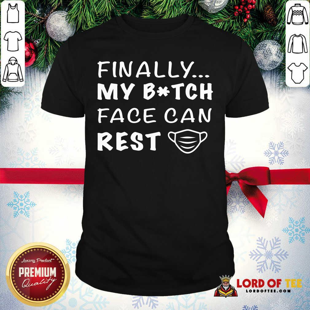 Nice Finally My Bitch Face Can Rest Shirt