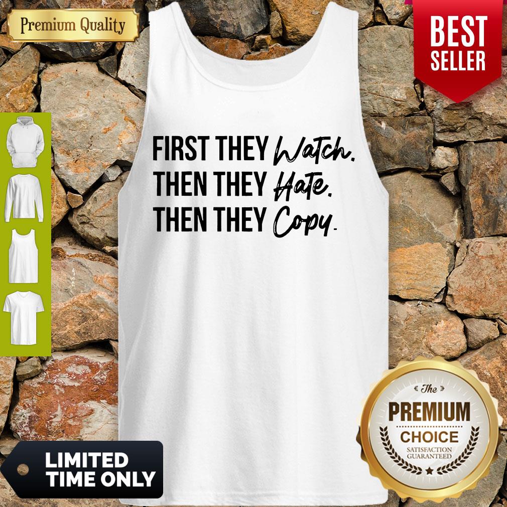 Nice First They Watch Then They Hate Then They Copy Shirt