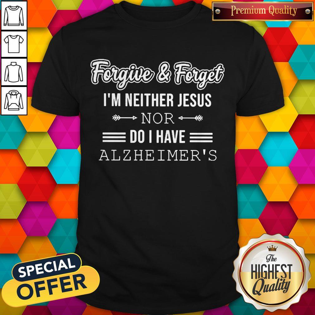 Nice Forgive And Forget I’m Neither Jesus Nor Do I Have Alzheimer’s Shirt