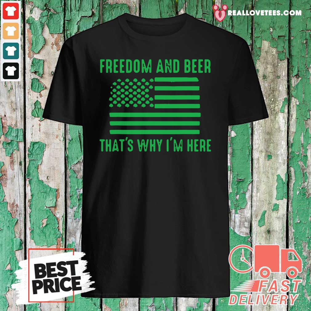 Nice Freedom And Beer Thats Why Im Here St Patricks Day Shirt