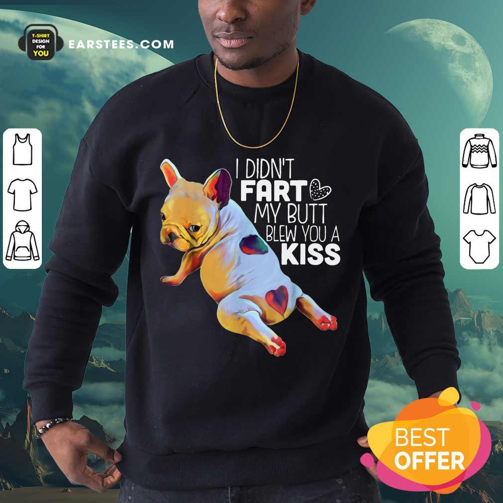 Nice French Bulldog I Didn’t Fart My Butt Blew You A Kiss Shirt