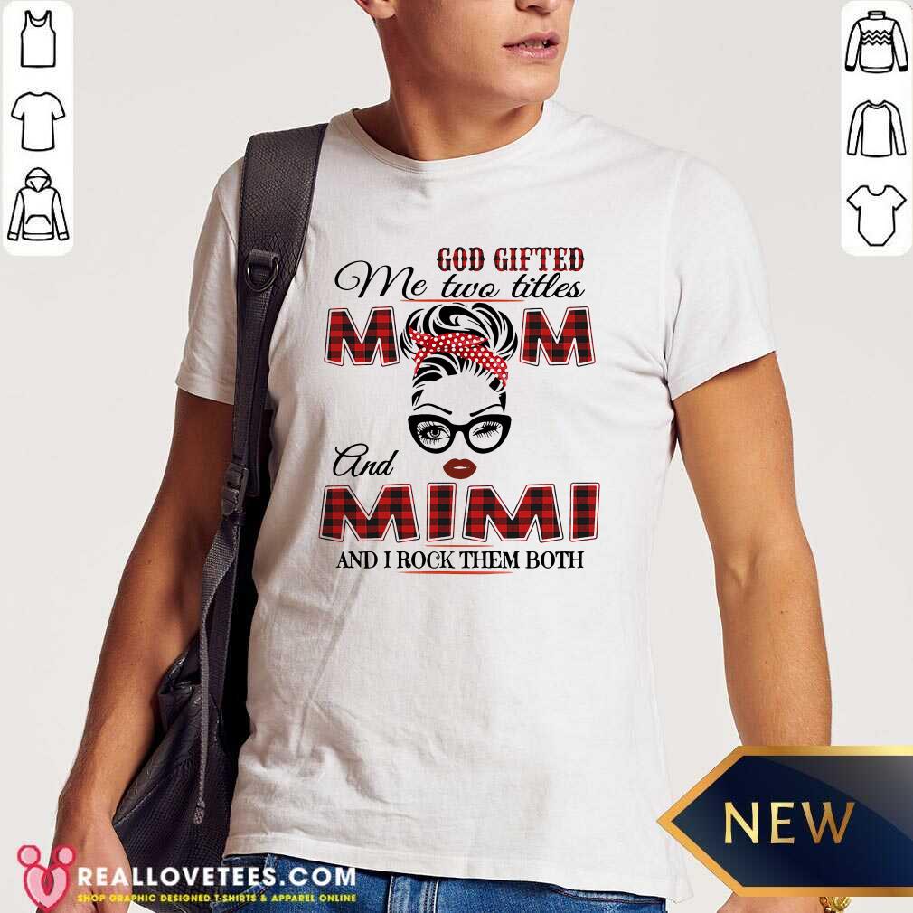 Nice God Gifted Me Two Titles Mom And Mimi And I Rock Them Both Shirt