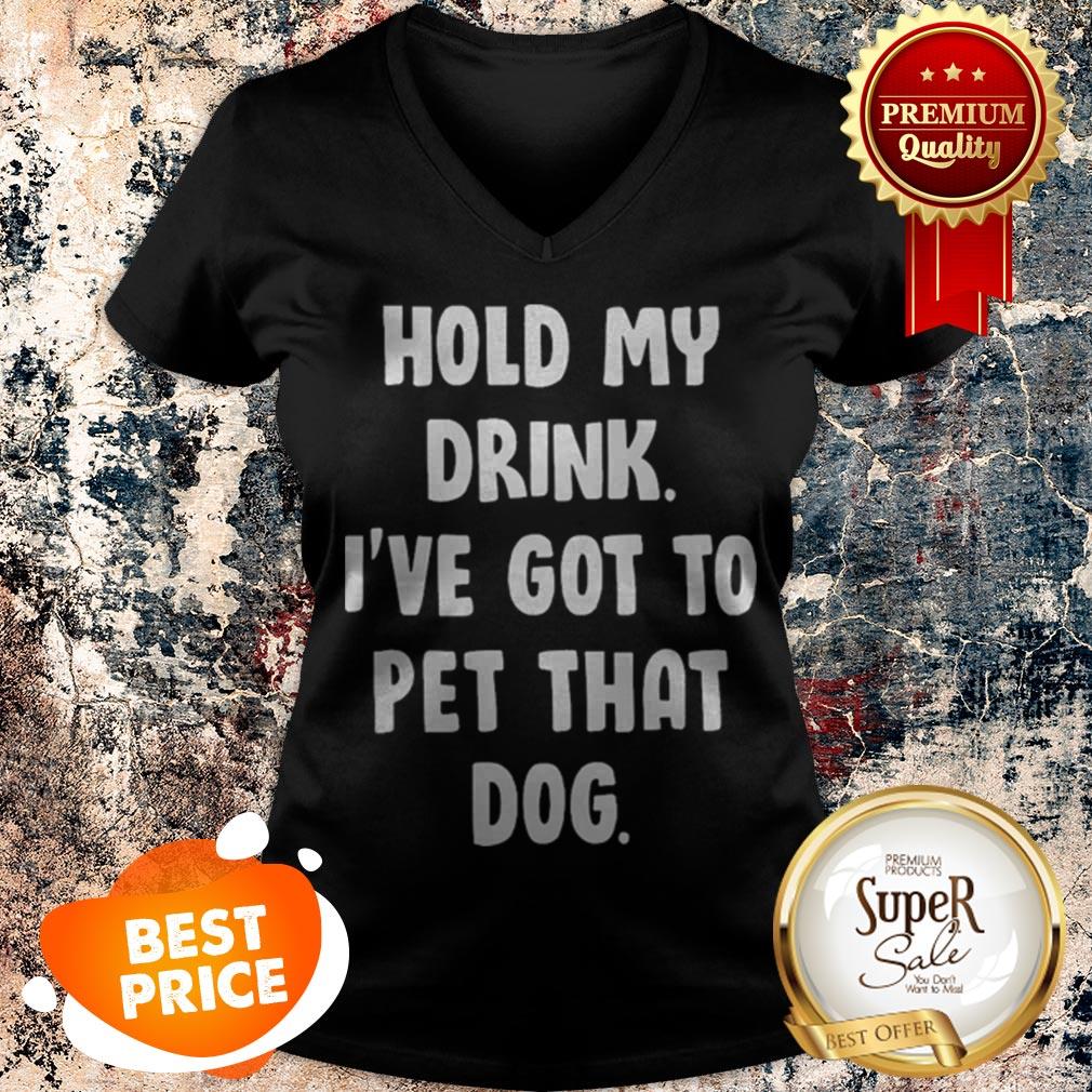 Nice Hold My Drink I’ve Got To Pet That Dog Shirt