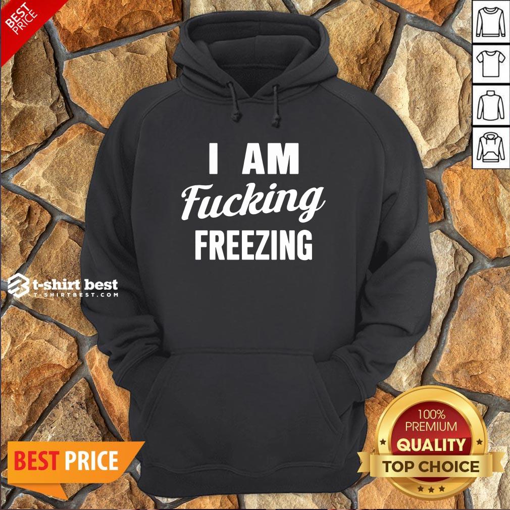 Nice I Am Fucking Freezing Shirt