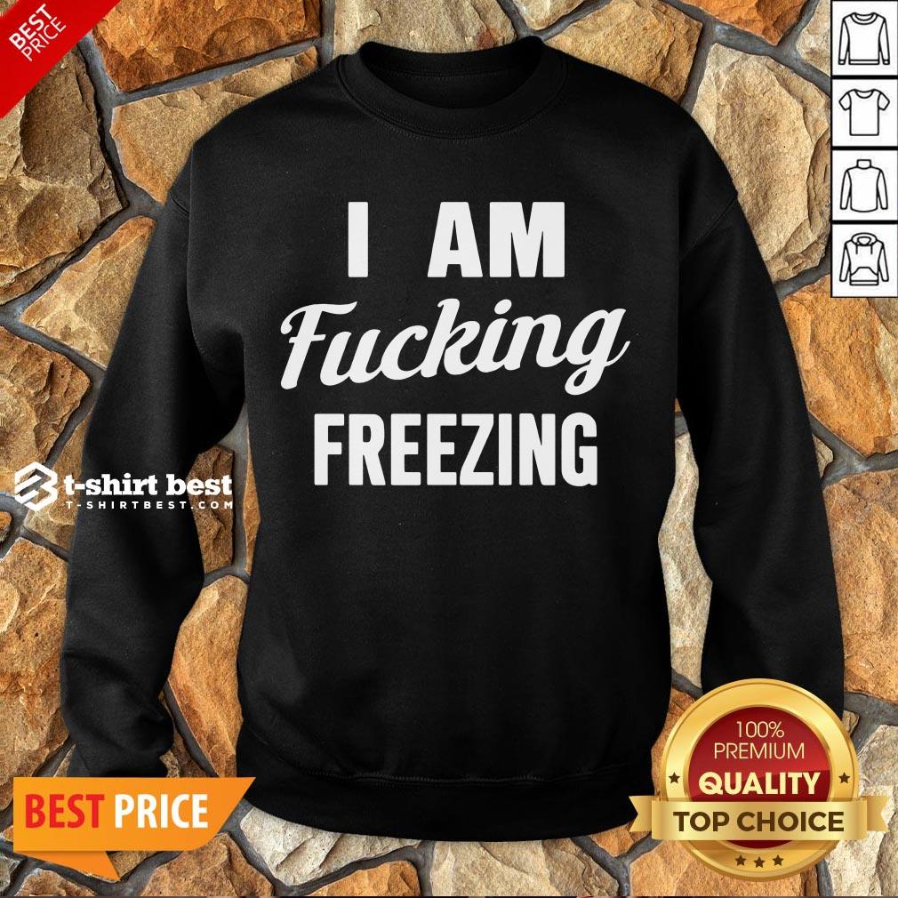 Nice I Am Fucking Freezing Shirt