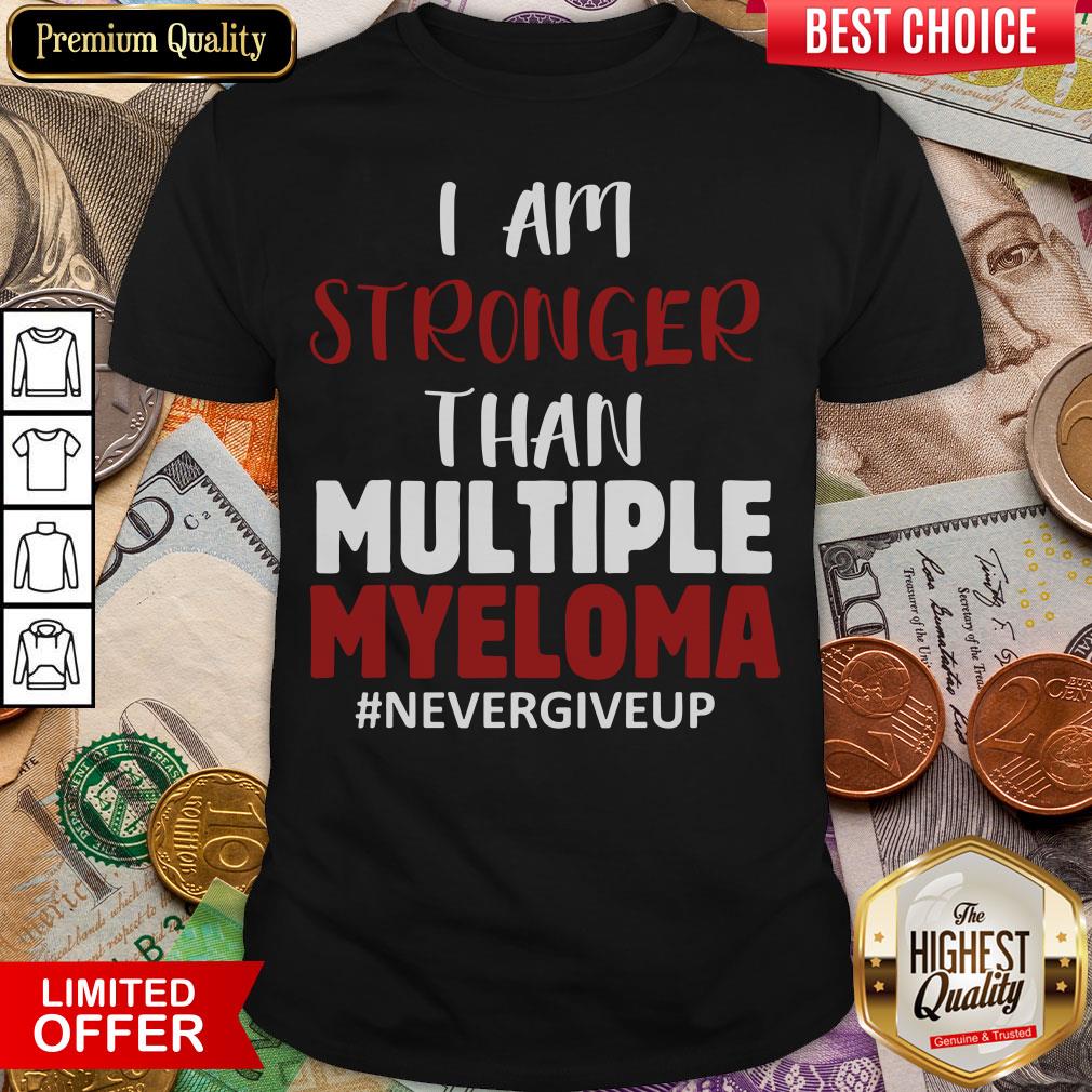 Nice I Am Stronger Than Multiple Myeloma #Nevergiveup Shirt