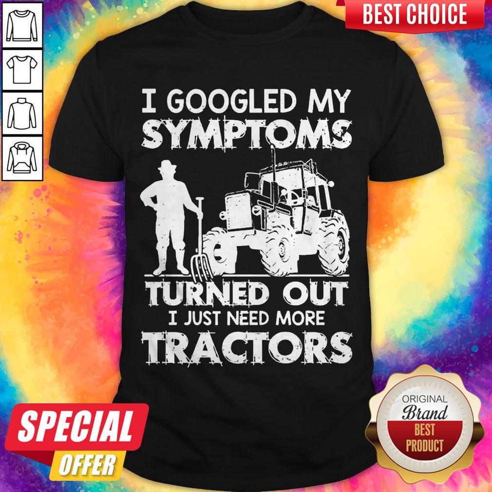 Nice I Googled My Symptoms Turns Out I Just Need More Tractors Shirt