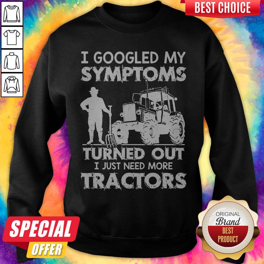 Nice I Googled My Symptoms Turns Out I Just Need More Tractors Shirt