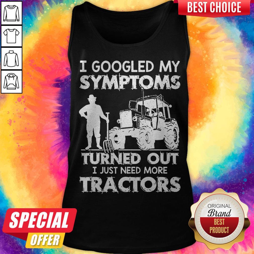 Nice I Googled My Symptoms Turns Out I Just Need More Tractors Shirt